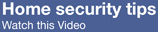 Click here to view our home security tips video.
